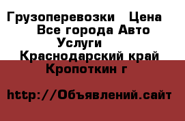 Грузоперевозки › Цена ­ 1 - Все города Авто » Услуги   . Краснодарский край,Кропоткин г.